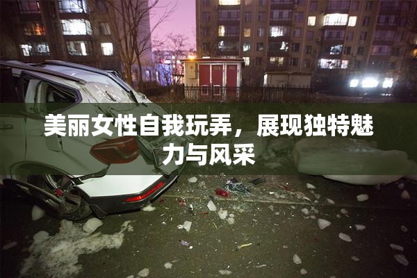 美丽女性自我玩弄，展现独特魅力与风采