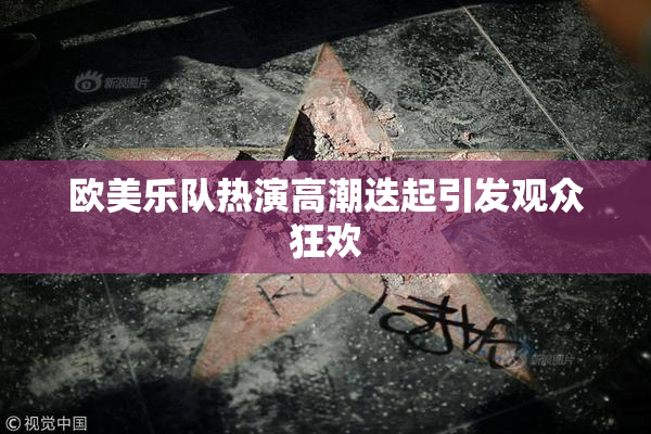 欧美乐队热演高潮迭起引发观众狂欢