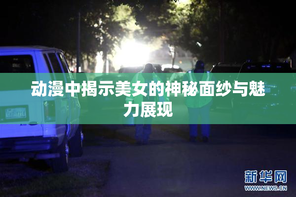 动漫中揭示美女的神秘面纱与魅力展现
