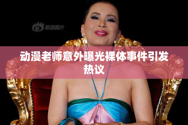 动漫老师意外曝光裸体事件引发热议