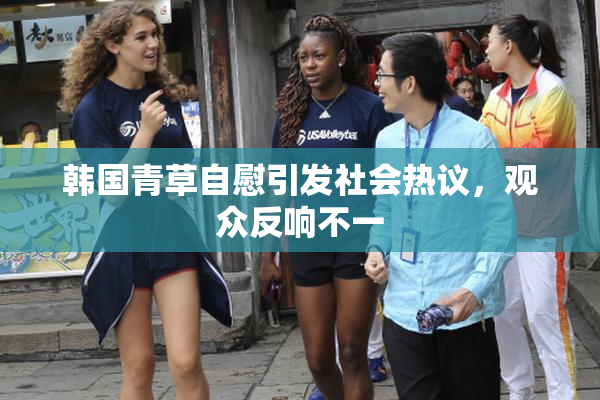 韩国青草自慰引发社会热议，观众反响不一