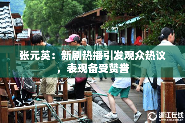 张元英：新剧热播引发观众热议，表现备受赞誉