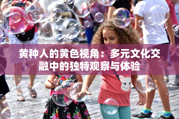 黄种人的黄色视角：多元文化交融中的独特观察与体验