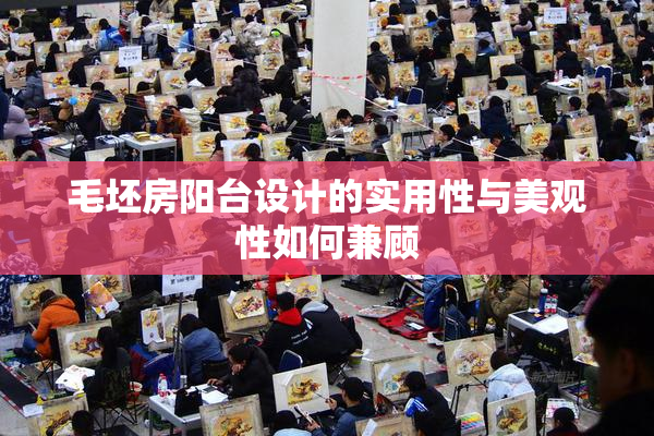 毛坯房阳台设计的实用性与美观性如何兼顾