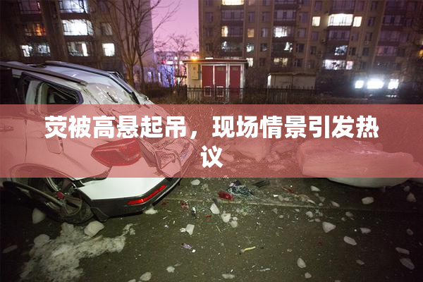 荧被高悬起吊，现场情景引发热议