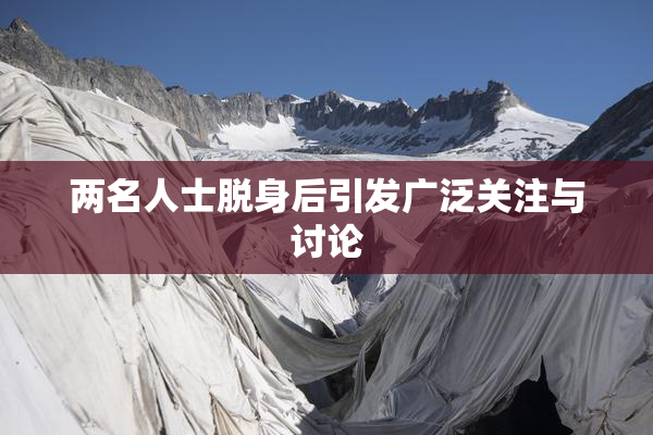两名人士脱身后引发广泛关注与讨论