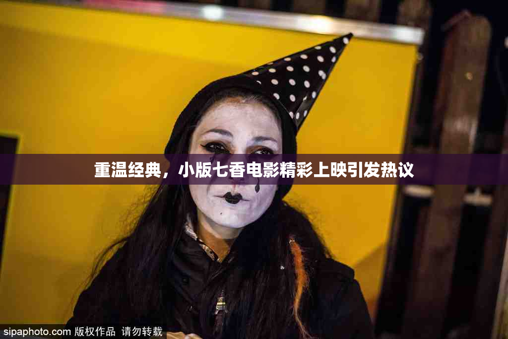 重温经典，小版七香电影精彩上映引发热议