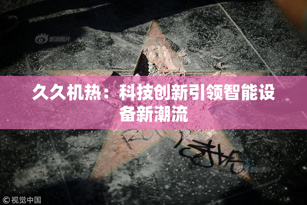 久久机热：科技创新引领智能设备新潮流