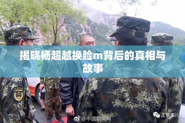 揭晓杨超越换脸m背后的真相与故事