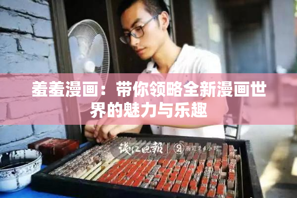 羞羞漫画：带你领略全新漫画世界的魅力与乐趣