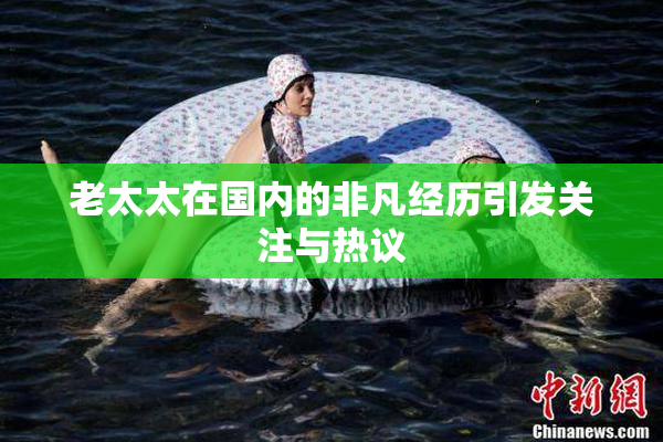 老太太在国内的非凡经历引发关注与热议