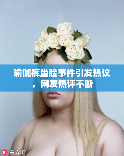 瑜伽裤坐脸事件引发热议，网友热评不断