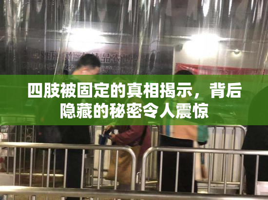 四肢被固定的真相揭示，背后隐藏的秘密令人震惊