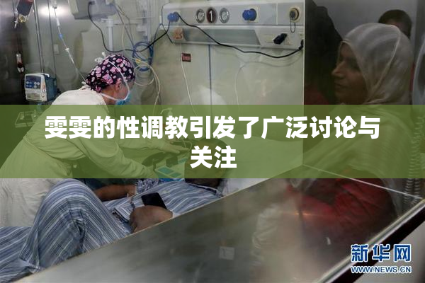 雯雯的性调教引发了广泛讨论与关注