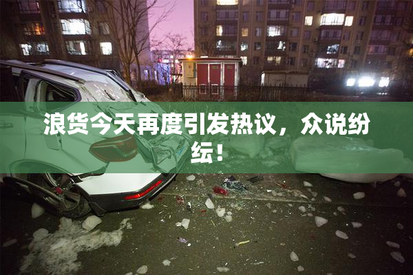 浪货今天再度引发热议，众说纷纭！