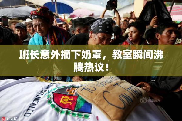 班长意外摘下奶罩，教室瞬间沸腾热议！