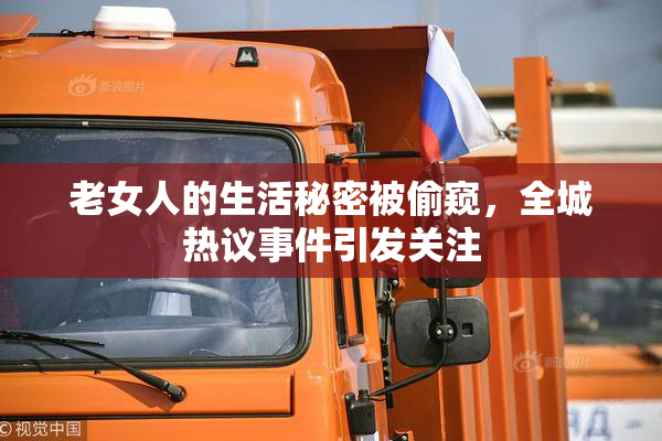 老女人的生活秘密被偷窥，全城热议事件引发关注