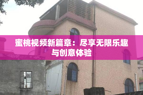 蜜桃视频新篇章：尽享无限乐趣与创意体验