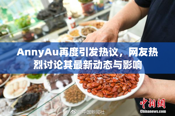 AnnyAu再度引发热议，网友热烈讨论其最新动态与影响