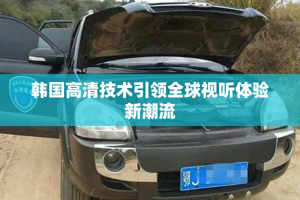 韩国高清技术引领全球视听体验新潮流