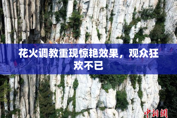 花火调教重现惊艳效果，观众狂欢不已