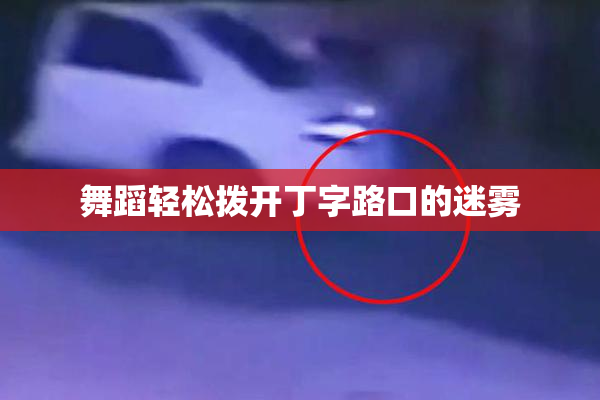舞蹈轻松拨开丁字路口的迷雾