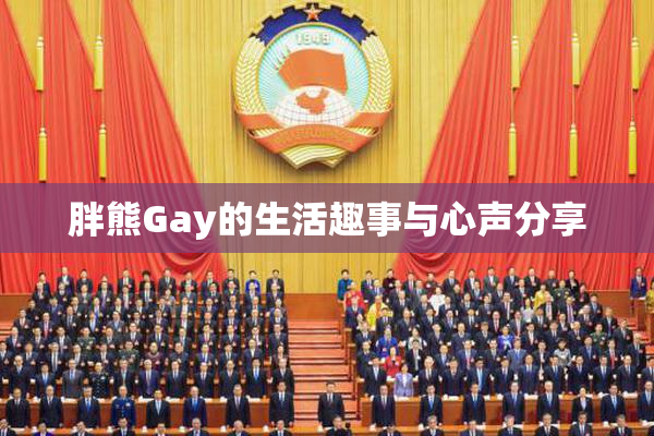 胖熊Gay的生活趣事与心声分享