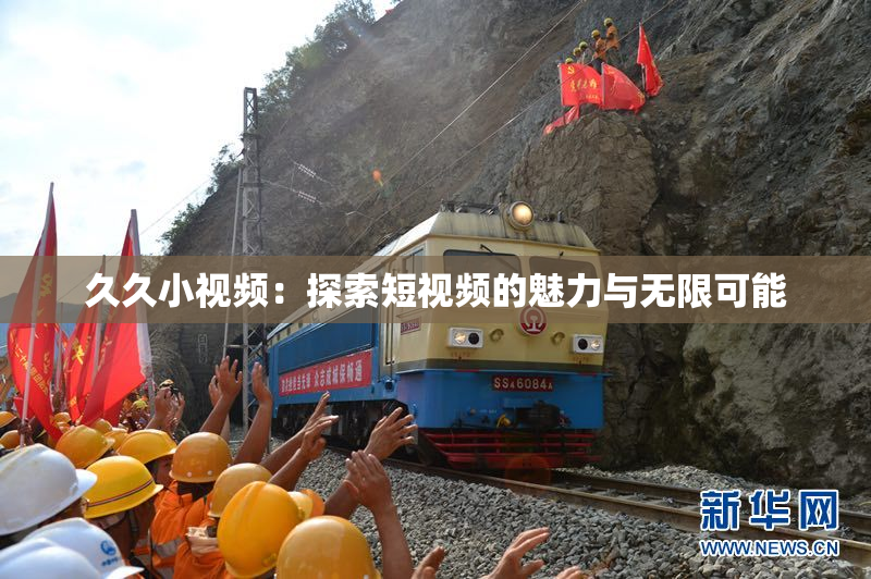 久久小视频：探索短视频的魅力与无限可能