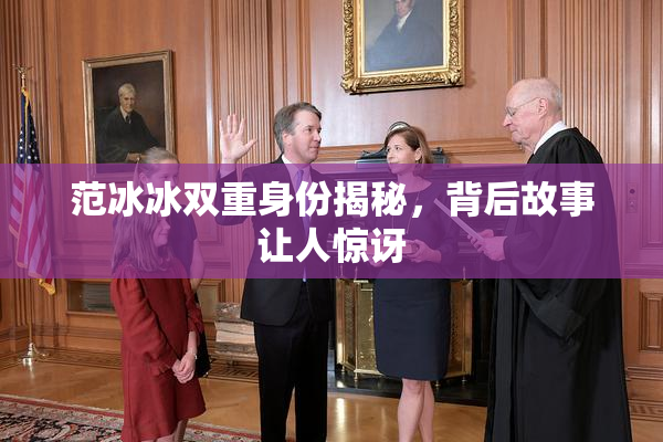 范冰冰双重身份揭秘，背后故事让人惊讶