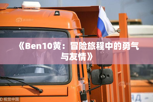 《Ben10黄：冒险旅程中的勇气与友情》
