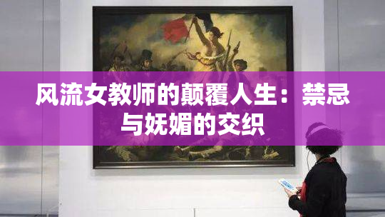 风流女教师的颠覆人生：禁忌与妩媚的交织