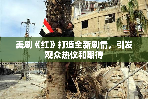 美剧《红》打造全新剧情，引发观众热议和期待