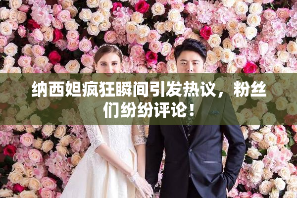 纳西妲疯狂瞬间引发热议，粉丝们纷纷评论！