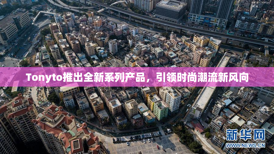 Tonyto推出全新系列产品，引领时尚潮流新风向