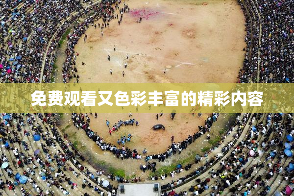 免费观看又色彩丰富的精彩内容