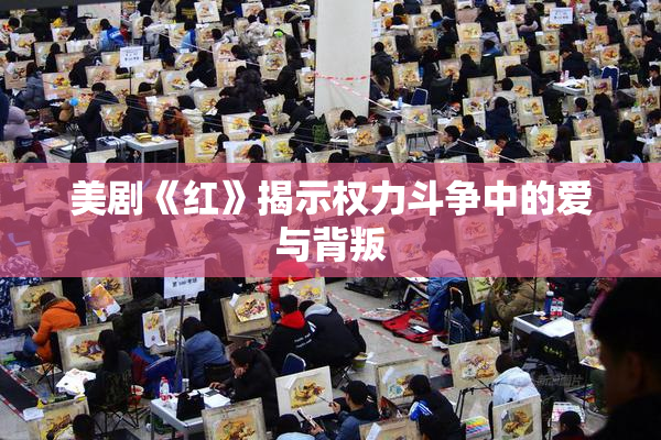 美剧《红》揭示权力斗争中的爱与背叛