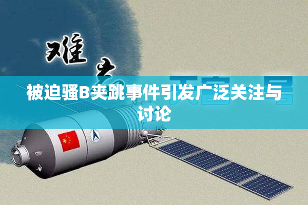 被迫骚B夹跳事件引发广泛关注与讨论