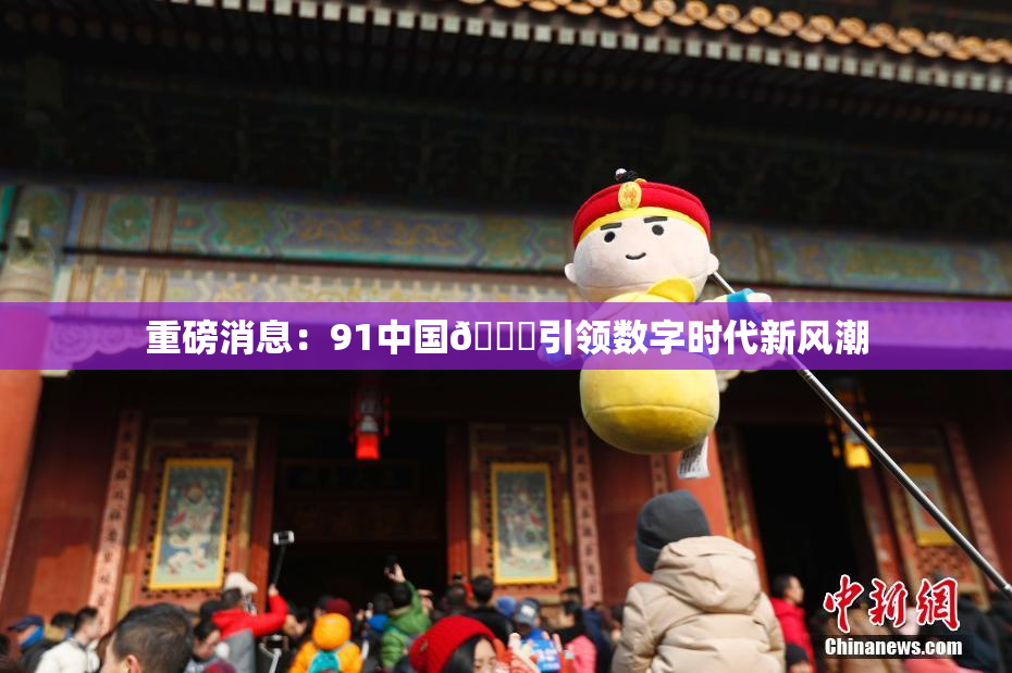重磅消息：91中国🍆引领数字时代新风潮
