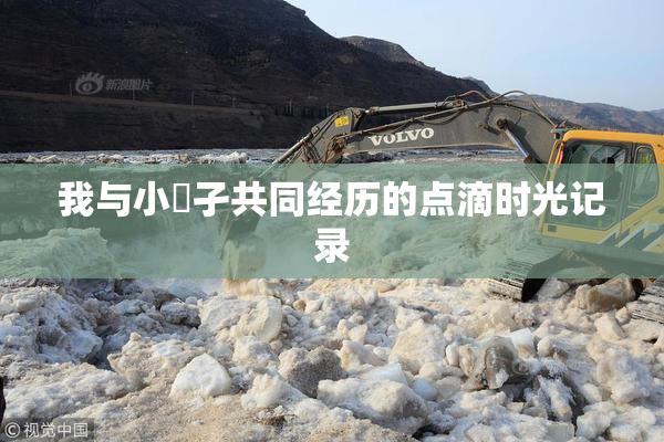 我与小娻孑共同经历的点滴时光记录