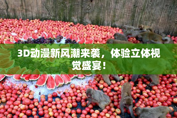 3D动漫新风潮来袭，体验立体视觉盛宴！