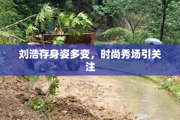 刘浩存身姿多变，时尚秀场引关注