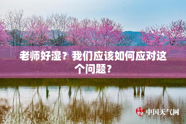 老师好湿？我们应该如何应对这个问题？