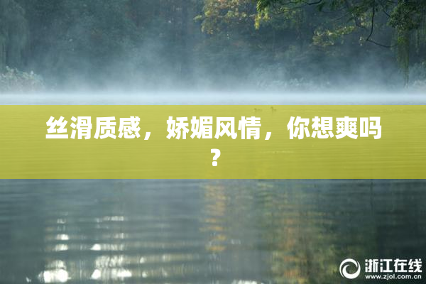 丝滑质感，娇媚风情，你想爽吗？