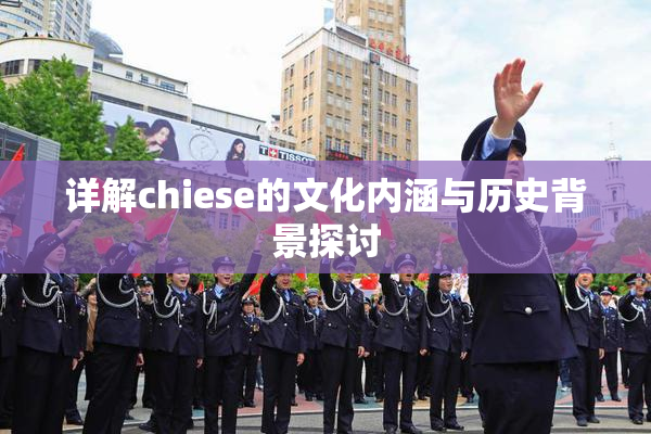详解chiese的文化内涵与历史背景探讨