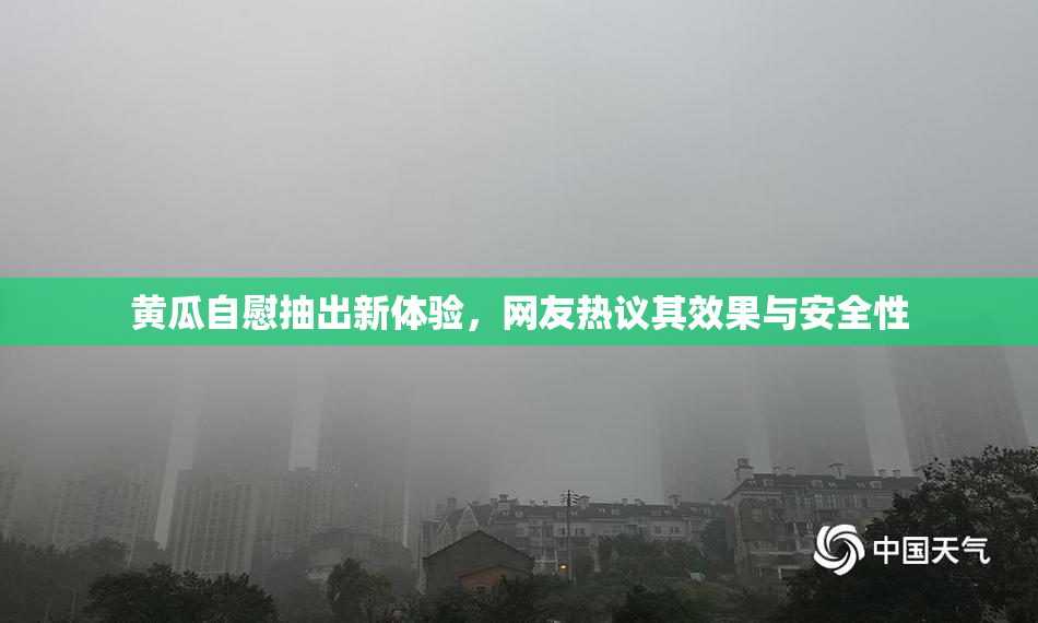 黄瓜自慰抽出新体验，网友热议其效果与安全性