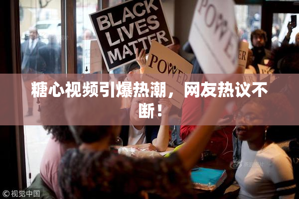 糖心视频引爆热潮，网友热议不断！