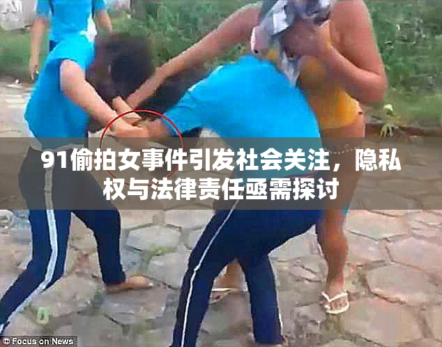91偷拍女事件引发社会关注，隐私权与法律责任亟需探讨