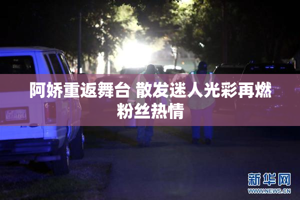 阿娇重返舞台 散发迷人光彩再燃粉丝热情