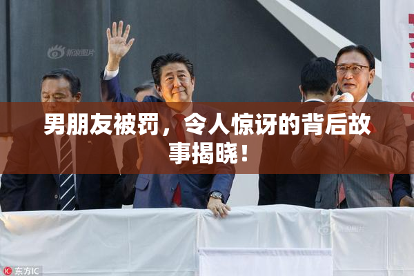 男朋友被罚，令人惊讶的背后故事揭晓！