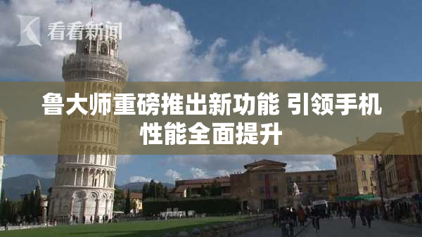 鲁大师重磅推出新功能 引领手机性能全面提升